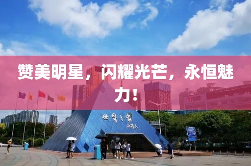 贊美明星，閃耀光芒，永恒魅力！