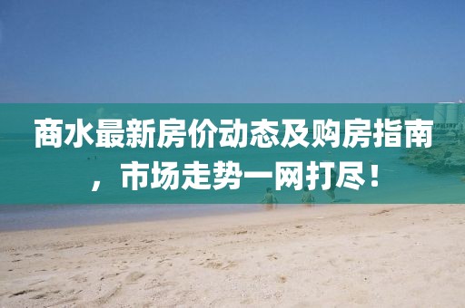 商水最新房價動態(tài)及購房指南，市場走勢一網打盡！