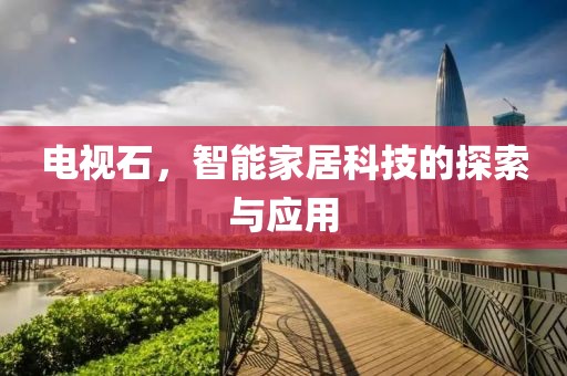電視石，智能家居科技的探索與應(yīng)用