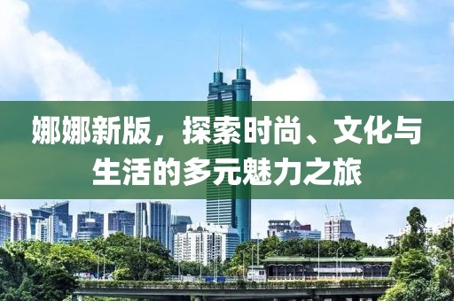娜娜新版，探索時尚、文化與生活的多元魅力之旅