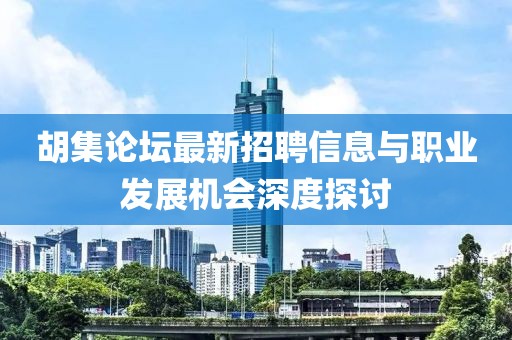 胡集論壇最新招聘信息與職業(yè)發(fā)展機會深度探討