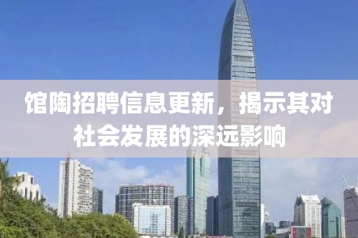 館陶招聘信息更新，揭示其對社會發(fā)展的深遠影響