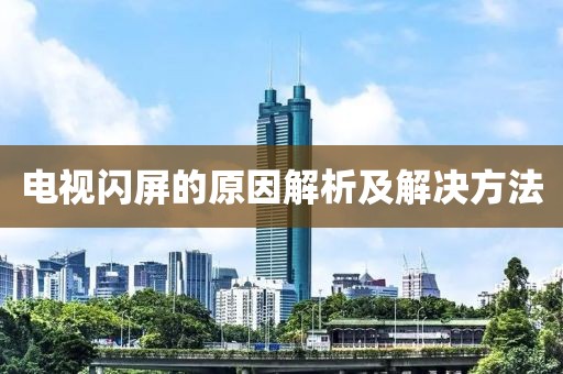 電視閃屏的原因解析及解決方法