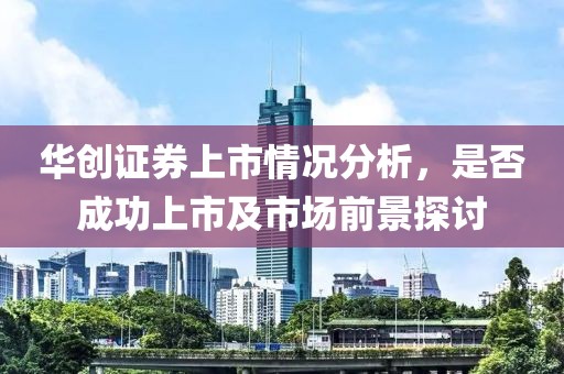 華創(chuàng)證券上市情況分析，是否成功上市及市場(chǎng)前景探討