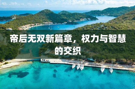 帝后無雙新篇章，權力與智慧的交織