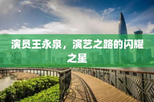演員王永泉，演藝之路的閃耀之星