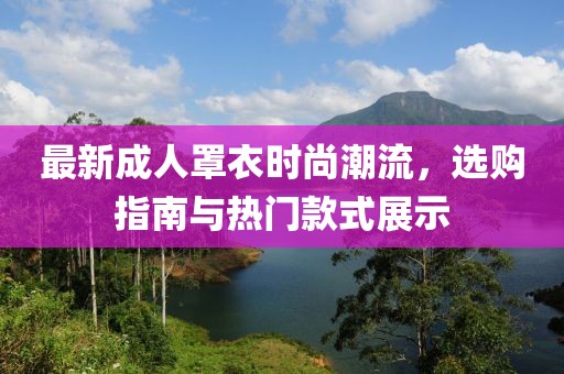 最新成人罩衣時(shí)尚潮流，選購(gòu)指南與熱門款式展示