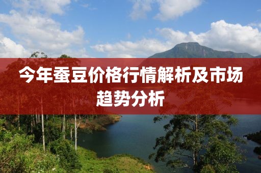 今年蠶豆價(jià)格行情解析及市場趨勢分析
