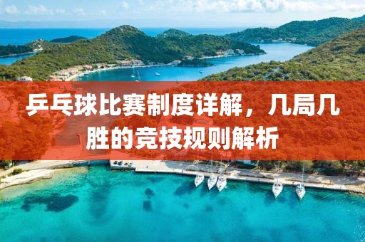 乒乓球比賽制度詳解，幾局幾勝的競技規(guī)則解析