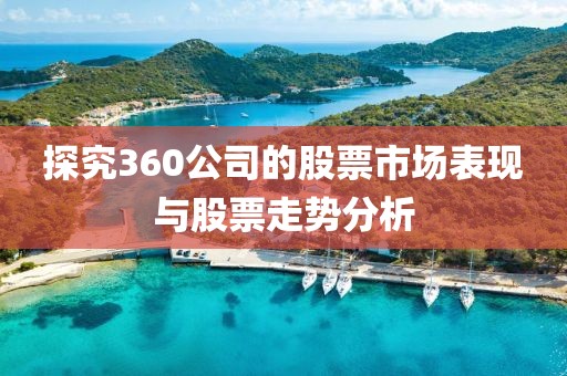 探究360公司的股票市場表現(xiàn)與股票走勢分析