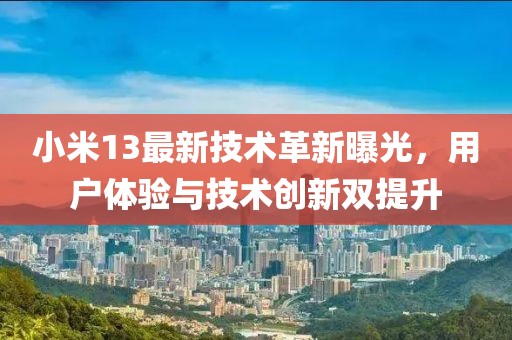 小米13最新技術(shù)革新曝光，用戶體驗與技術(shù)創(chuàng)新雙提升