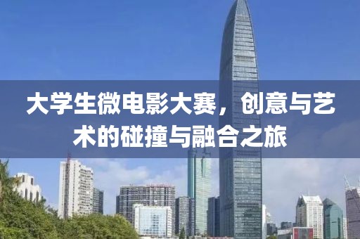 大學(xué)生微電影大賽，創(chuàng)意與藝術(shù)的碰撞與融合之旅