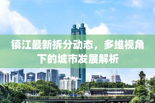 鎮(zhèn)江最新拆分動(dòng)態(tài)，多維視角下的城市發(fā)展解析