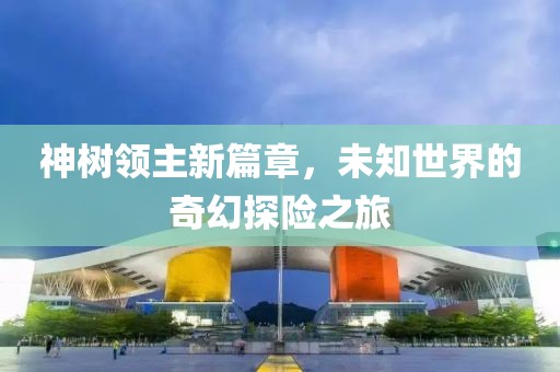 神樹領主新篇章，未知世界的奇幻探險之旅