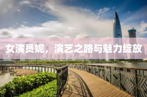 女演員妮，演藝之路與魅力綻放
