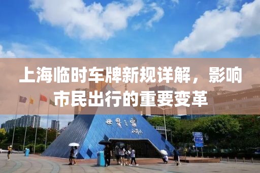 上海臨時車牌新規(guī)詳解，影響市民出行的重要變革