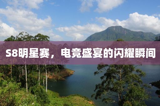S8明星賽，電競盛宴的閃耀瞬間