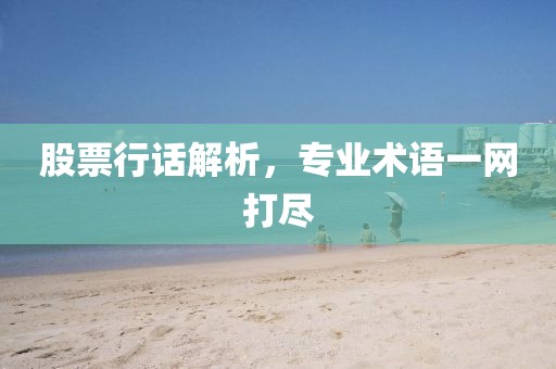 股票行話解析，專業(yè)術語一網(wǎng)打盡