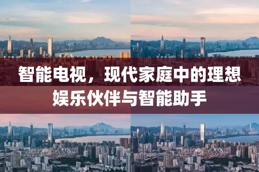 智能電視，現(xiàn)代家庭中的理想娛樂伙伴與智能助手