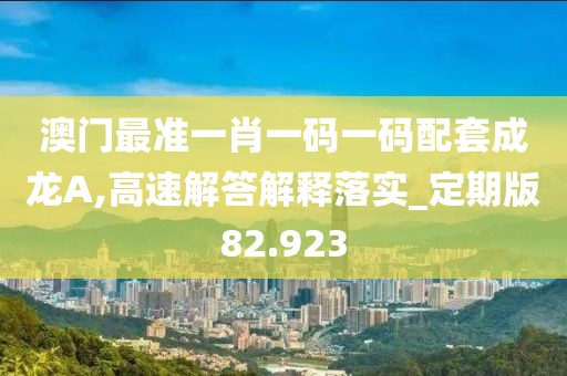 澳門最準一肖一碼一碼配套成龍A,高速解答解釋落實_定期版82.923