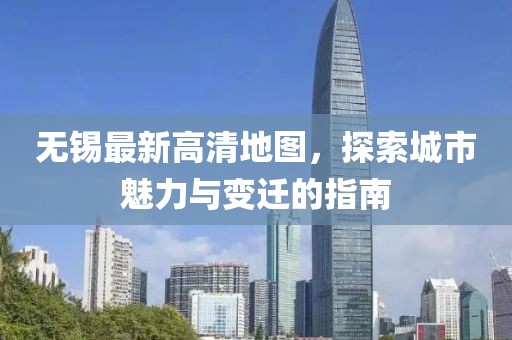 無錫最新高清地圖，探索城市魅力與變遷的指南