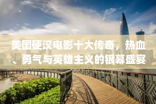 美國硬漢電影十大傳奇，熱血、勇氣與英雄主義的銀幕盛宴