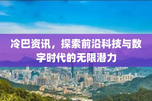 冷巴資訊，探索前沿科技與數(shù)字時(shí)代的無(wú)限潛力