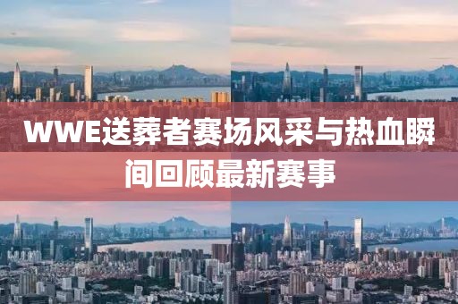 WWE送葬者賽場(chǎng)風(fēng)采與熱血瞬間回顧最新賽事