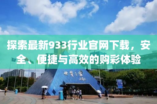 探索最新933行業(yè)官網(wǎng)下載，安全、便捷與高效的購彩體驗(yàn)