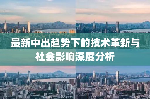 最新中出趨勢下的技術(shù)革新與社會影響深度分析