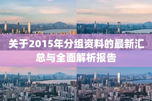 關(guān)于2015年分組資料的最新匯總與全面解析報告