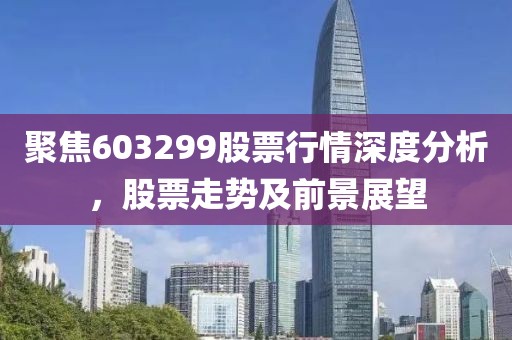 聚焦603299股票行情深度分析，股票走勢及前景展望