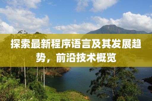 探索最新程序語言及其發(fā)展趨勢，前沿技術(shù)概覽