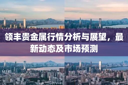 領(lǐng)豐貴金屬行情分析與展望，最新動態(tài)及市場預測