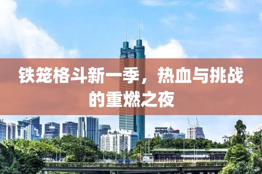 鐵籠格斗新一季，熱血與挑戰(zhàn)的重燃之夜