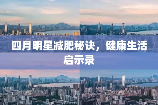 四月明星減肥秘訣，健康生活啟示錄