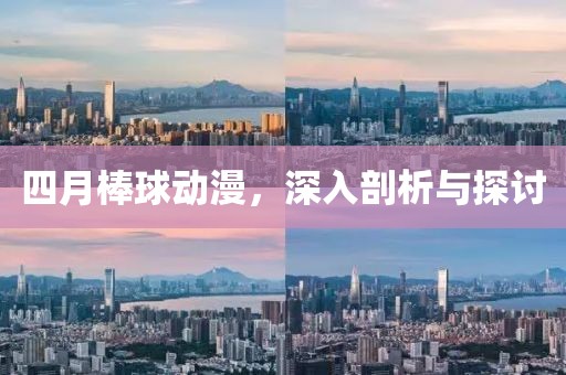 四月棒球動(dòng)漫，深入剖析與探討