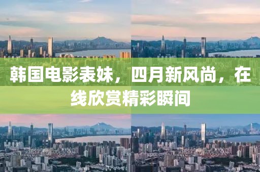 韓國(guó)電影表妹，四月新風(fēng)尚，在線欣賞精彩瞬間