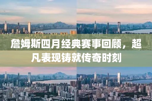 詹姆斯四月經(jīng)典賽事回顧，超凡表現(xiàn)鑄就傳奇時刻