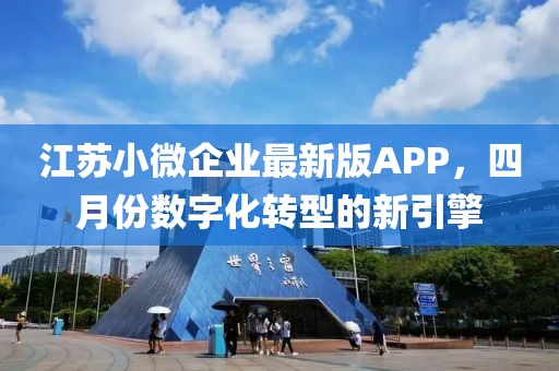 江蘇小微企業(yè)最新版APP，四月份數(shù)字化轉(zhuǎn)型的新引擎