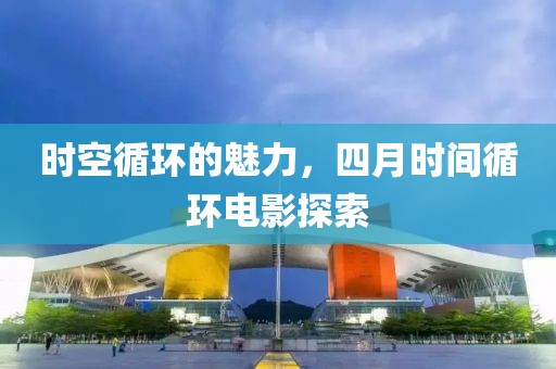 時(shí)空循環(huán)的魅力，四月時(shí)間循環(huán)電影探索