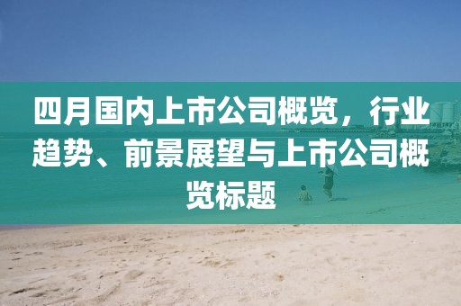 四月國內(nèi)上市公司概覽，行業(yè)趨勢、前景展望與上市公司概覽標(biāo)題