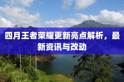 四月王者榮耀更新亮點解析，最新資訊與改動