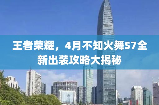 王者榮耀，4月不知火舞S7全新出裝攻略大揭秘