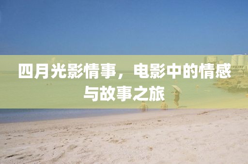 四月光影情事，電影中的情感與故事之旅