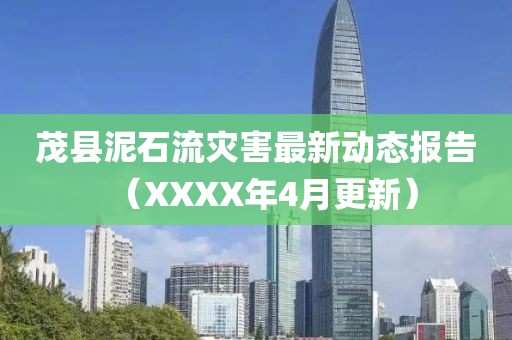 茂縣泥石流災(zāi)害最新動態(tài)報告（XXXX年4月更新）