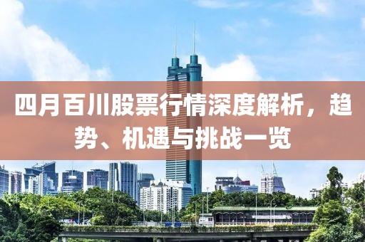 四月百川股票行情深度解析，趨勢(shì)、機(jī)遇與挑戰(zhàn)一覽