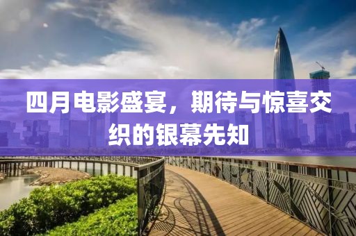 四月電影盛宴，期待與驚喜交織的銀幕先知