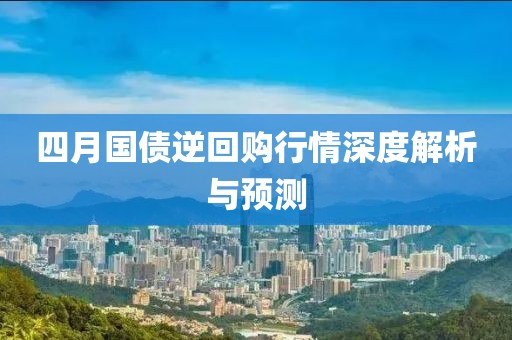 四月國(guó)債逆回購(gòu)行情深度解析與預(yù)測(cè)