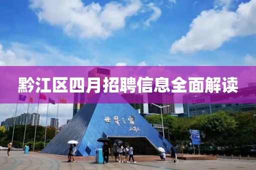黔江區(qū)四月招聘信息全面解讀